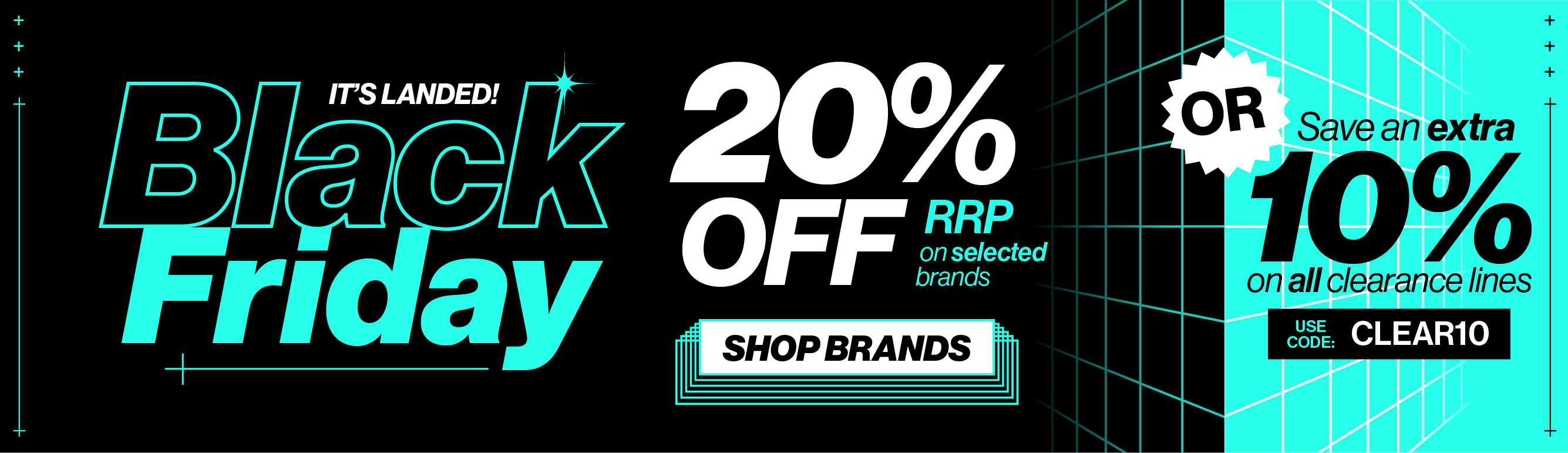 Black Friday has landed! 20% off selected brands or save an extra 10% on all clearance!